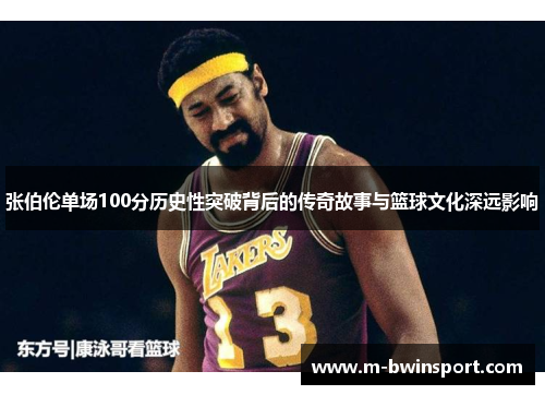 张伯伦单场100分历史性突破背后的传奇故事与篮球文化深远影响