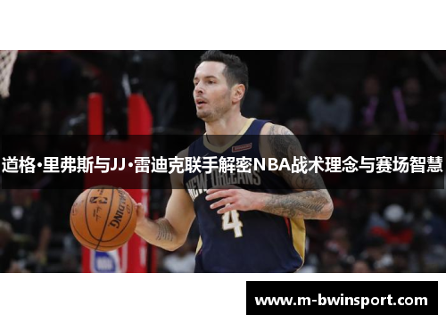 道格·里弗斯与JJ·雷迪克联手解密NBA战术理念与赛场智慧