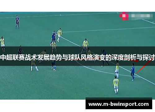 中超联赛战术发展趋势与球队风格演变的深度剖析与探讨