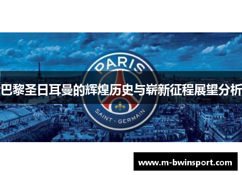 巴黎圣日耳曼的辉煌历史与崭新征程展望分析