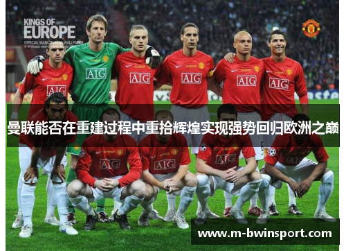 曼联能否在重建过程中重拾辉煌实现强势回归欧洲之巅
