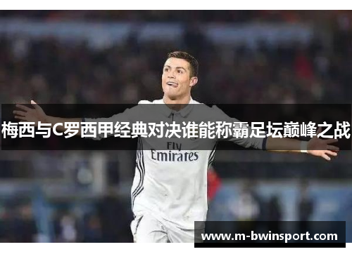 梅西与C罗西甲经典对决谁能称霸足坛巅峰之战