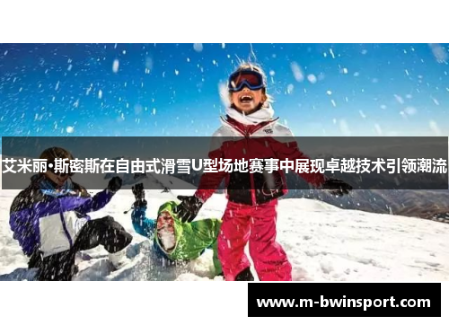 艾米丽·斯密斯在自由式滑雪U型场地赛事中展现卓越技术引领潮流