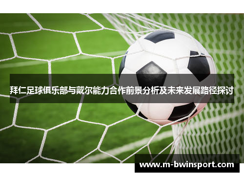 拜仁足球俱乐部与戴尔能力合作前景分析及未来发展路径探讨