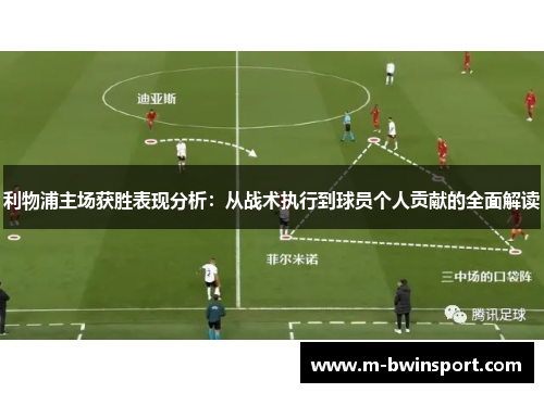 利物浦主场获胜表现分析：从战术执行到球员个人贡献的全面解读