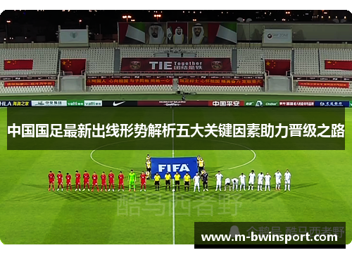 中国国足最新出线形势解析五大关键因素助力晋级之路