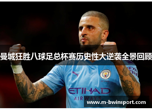 曼城狂胜八球足总杯赛历史性大逆袭全景回顾