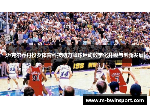 迈克尔乔丹投资体育科技助力篮球运动数字化升级与创新发展