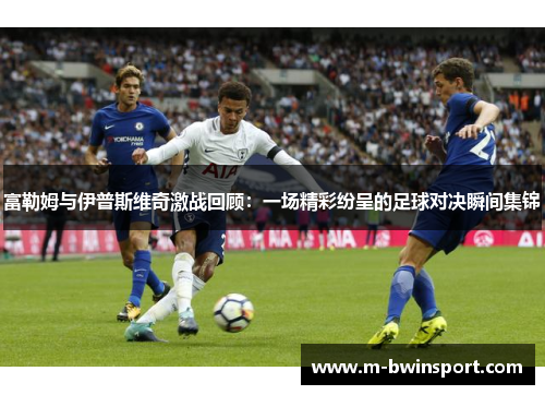 富勒姆与伊普斯维奇激战回顾：一场精彩纷呈的足球对决瞬间集锦