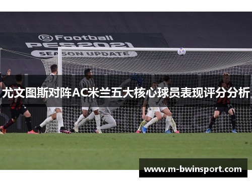 尤文图斯对阵AC米兰五大核心球员表现评分分析