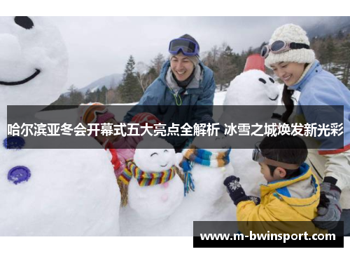 哈尔滨亚冬会开幕式五大亮点全解析 冰雪之城焕发新光彩