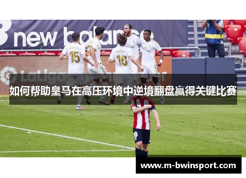 如何帮助皇马在高压环境中逆境翻盘赢得关键比赛