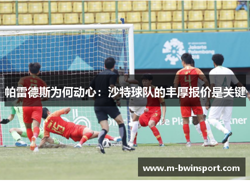 帕雷德斯为何动心：沙特球队的丰厚报价是关键