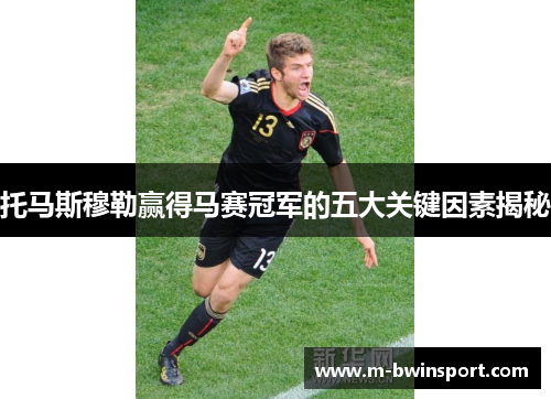 托马斯穆勒赢得马赛冠军的五大关键因素揭秘