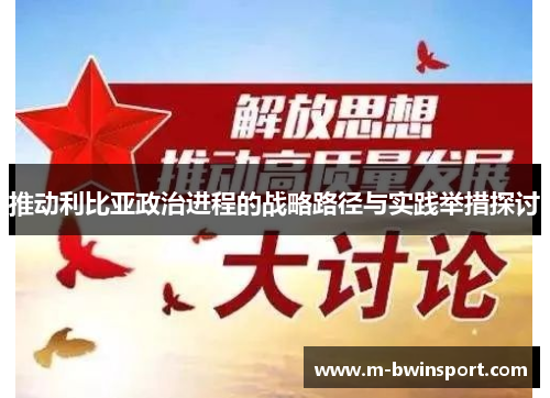 推动利比亚政治进程的战略路径与实践举措探讨