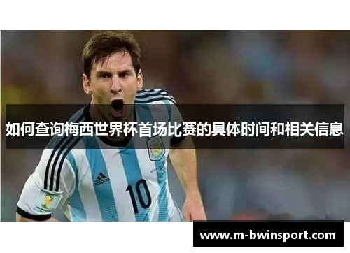 如何查询梅西世界杯首场比赛的具体时间和相关信息