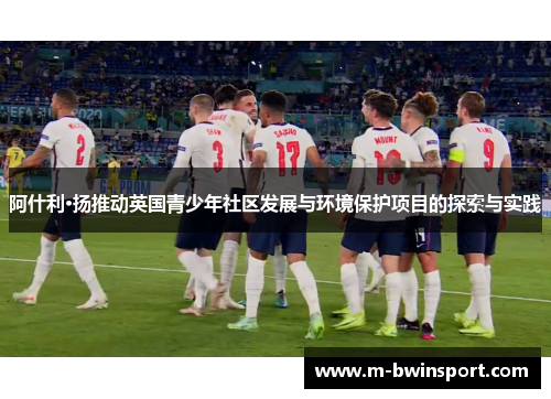 阿什利·扬推动英国青少年社区发展与环境保护项目的探索与实践